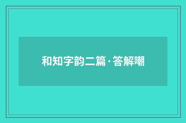和知字韵二篇·答解嘲