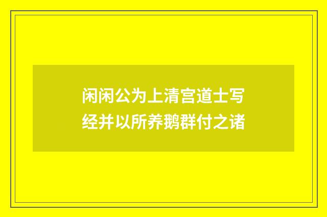 闲闲公为上清宫道士写经并以所养鹅群付之诸