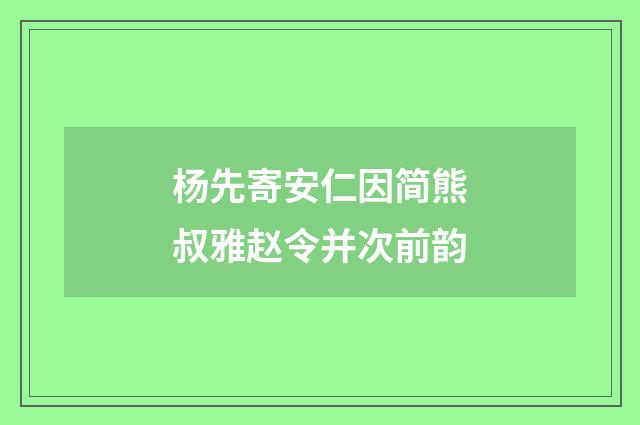 杨先寄安仁因简熊叔雅赵令并次前韵