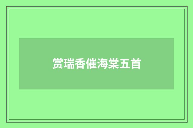 赏瑞香催海棠五首