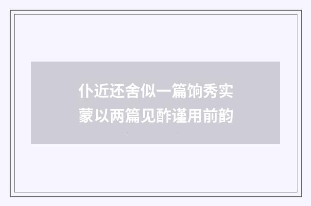 仆近还舍似一篇饷秀实蒙以两篇见酢谨用前韵