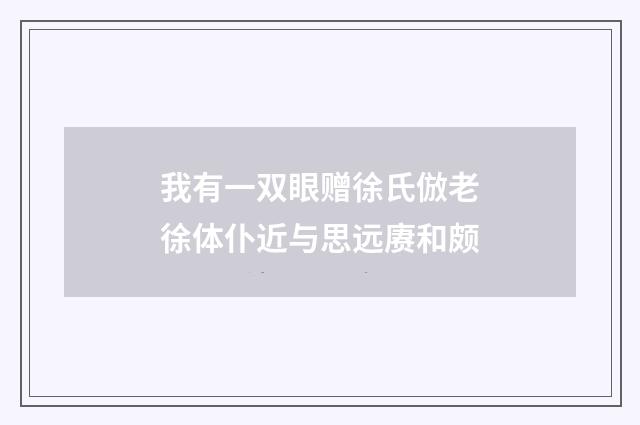 我有一双眼赠徐氏倣老徐体仆近与思远赓和颇