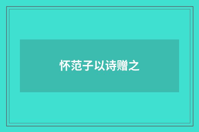 怀范子以诗赠之