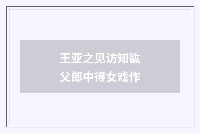 王亚之见访知谹父郎中得女戏作