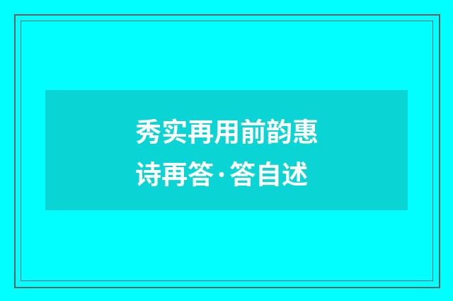 秀实再用前韵惠诗再答·答自述