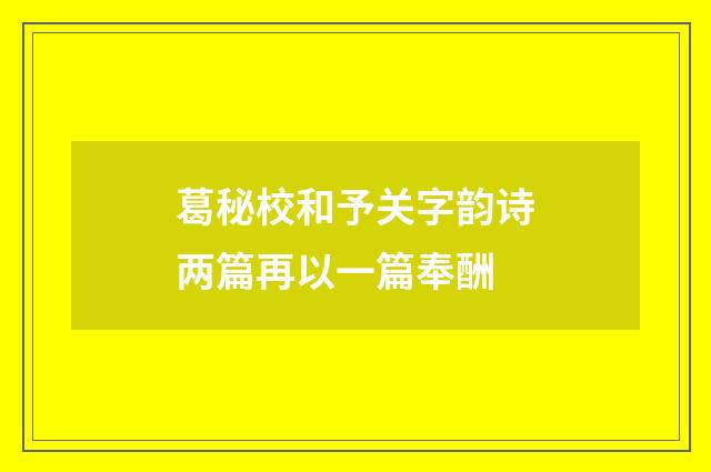 葛秘校和予关字韵诗两篇再以一篇奉酬