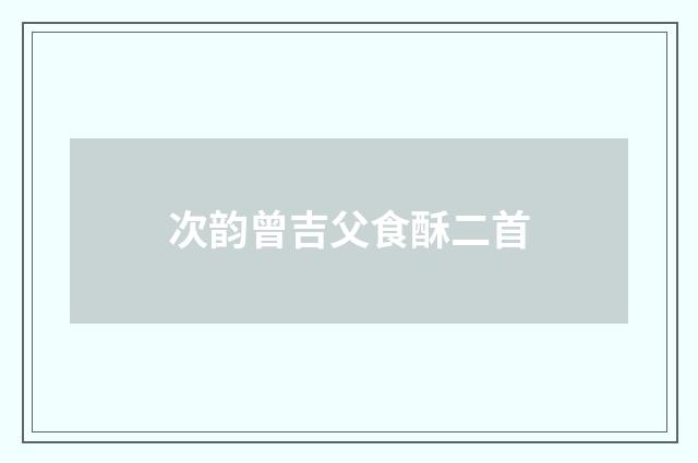 次韵曾吉父食酥二首