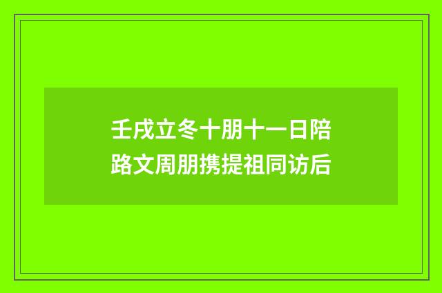 壬戌立冬十朋十一日陪路文周朋携提祖同访后