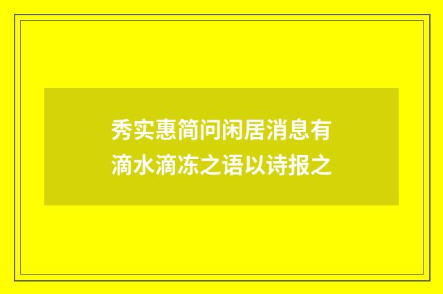 秀实惠简问闲居消息有滴水滴冻之语以诗报之