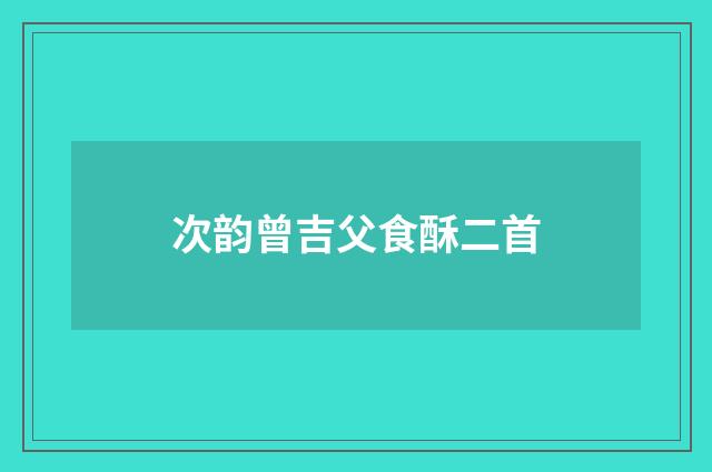 次韵曾吉父食酥二首