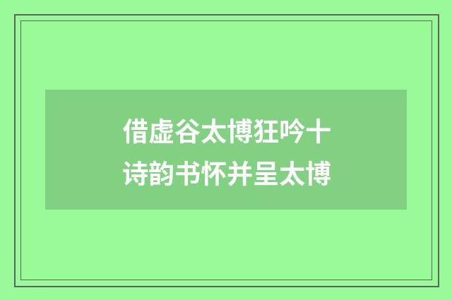 借虚谷太博狂吟十诗韵书怀并呈太博