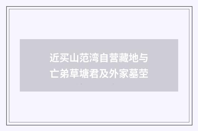 近买山范湾自营藏地与亡弟草塘君及外家墓茔