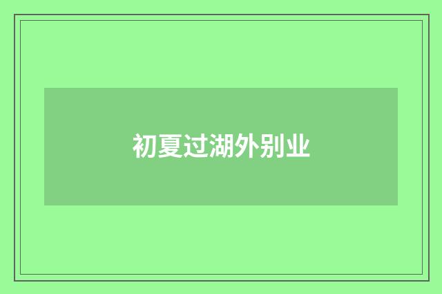 初夏过湖外别业