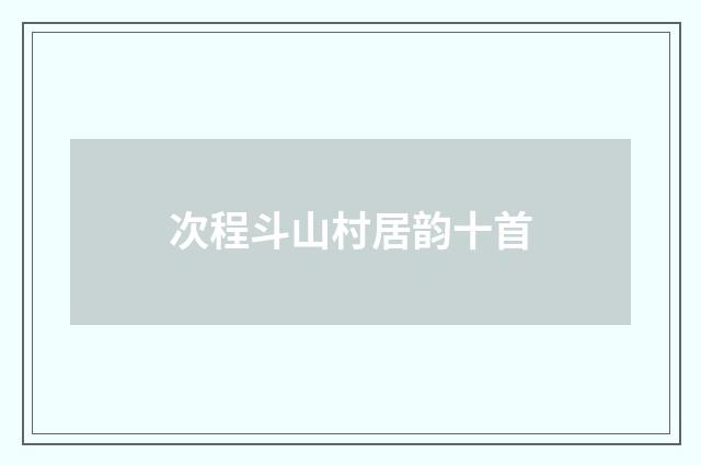 次程斗山村居韵十首