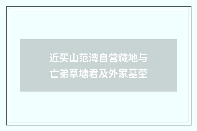 近买山范湾自营藏地与亡弟草塘君及外家墓茔