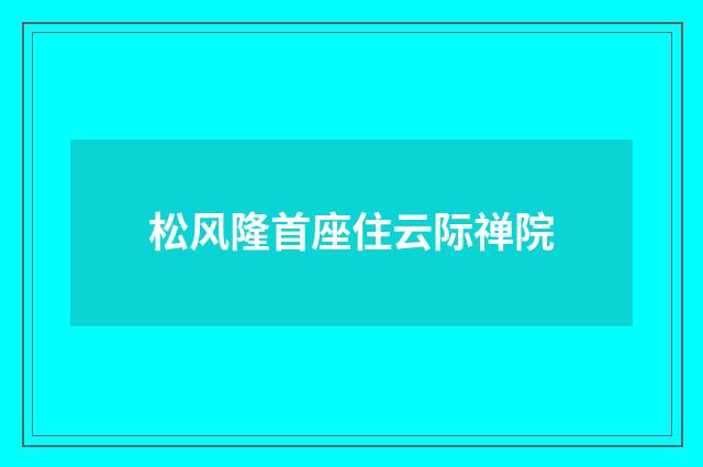 松风隆首座住云际禅院