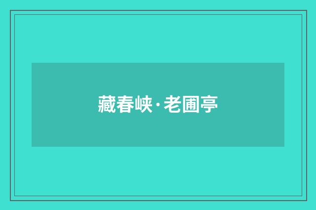 藏春峡·老圃亭