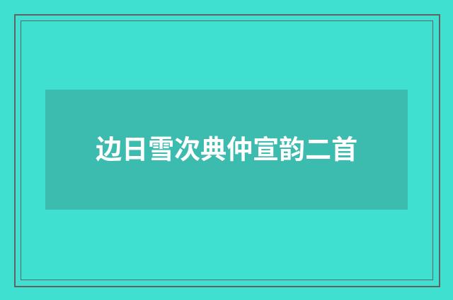 边日雪次典仲宣韵二首