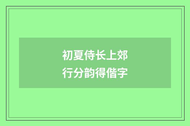初夏侍长上郊行分韵得偕字