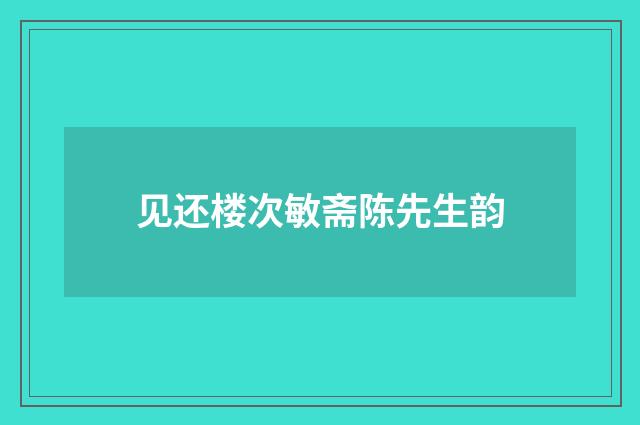见还楼次敏斋陈先生韵