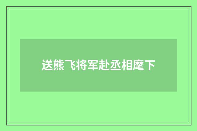 送熊飞将军赴丞相麾下
