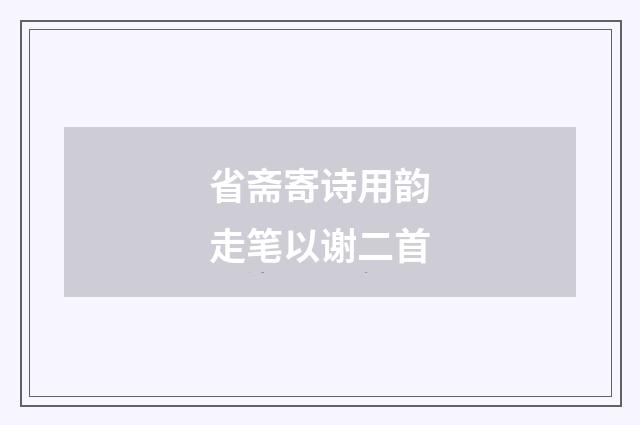 省斋寄诗用韵走笔以谢二首