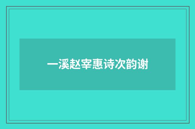 一溪赵宰惠诗次韵谢