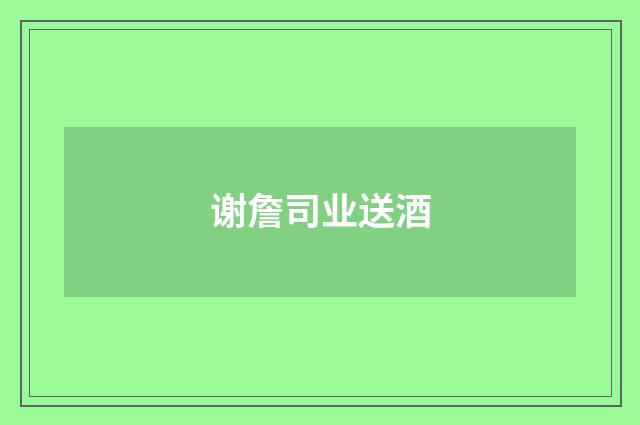 谢詹司业送酒