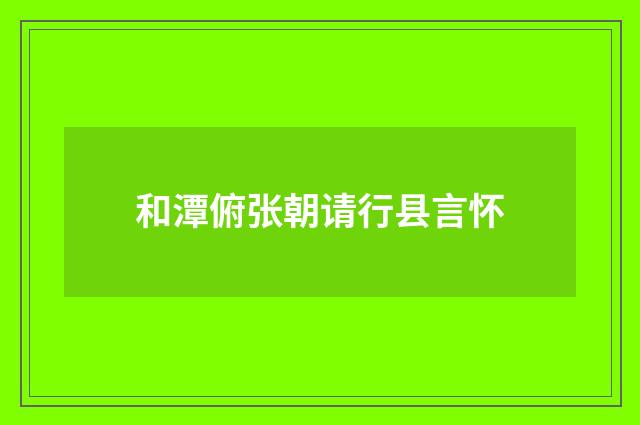和潭俯张朝请行县言怀