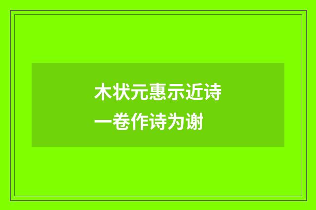 木状元惠示近诗一卷作诗为谢