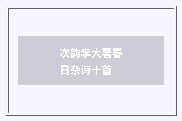 次韵李大著春日杂诗十首