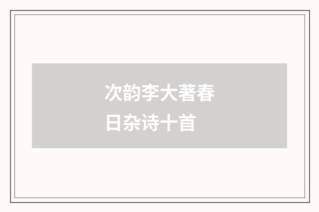 次韵李大著春日杂诗十首