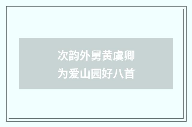 次韵外舅黄虞卿为爱山园好八首
