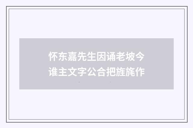 怀东嘉先生因诵老坡今谁主文字公合把旌旄作