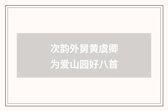 次韵外舅黄虞卿为爱山园好八首