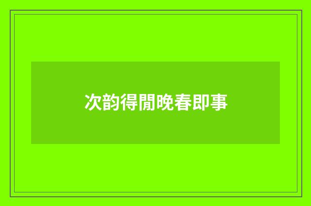 次韵得閒晚春即事