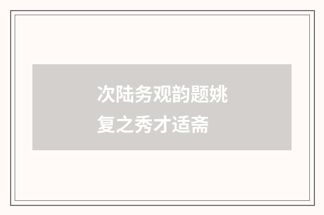 次陆务观韵题姚复之秀才适斋