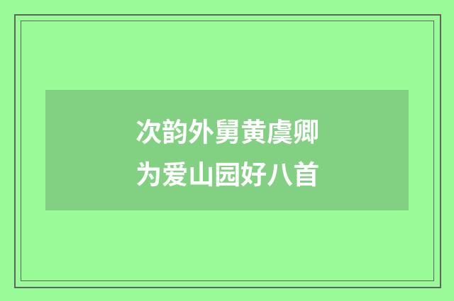 次韵外舅黄虞卿为爱山园好八首