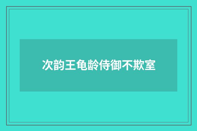 次韵王龟龄侍御不欺室