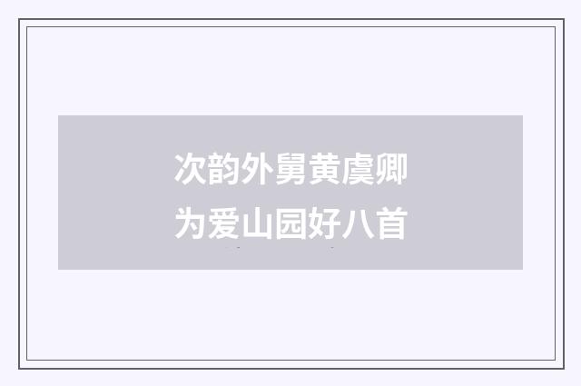 次韵外舅黄虞卿为爱山园好八首