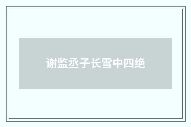 谢监丞子长雪中四绝