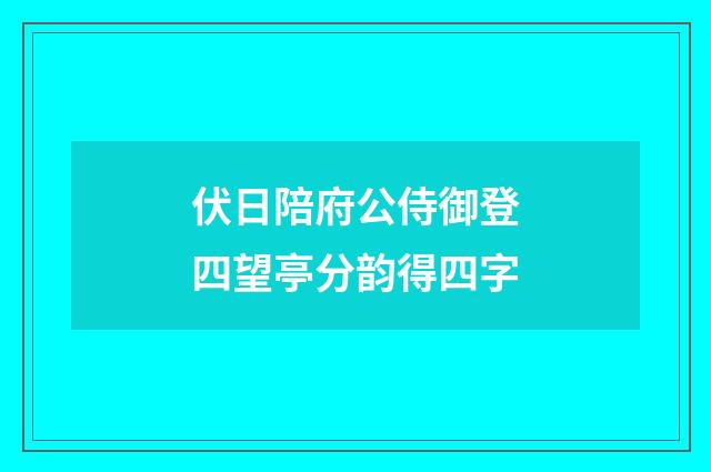 伏日陪府公侍御登四望亭分韵得四字