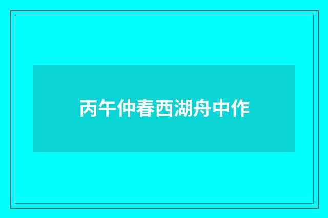 丙午仲春西湖舟中作