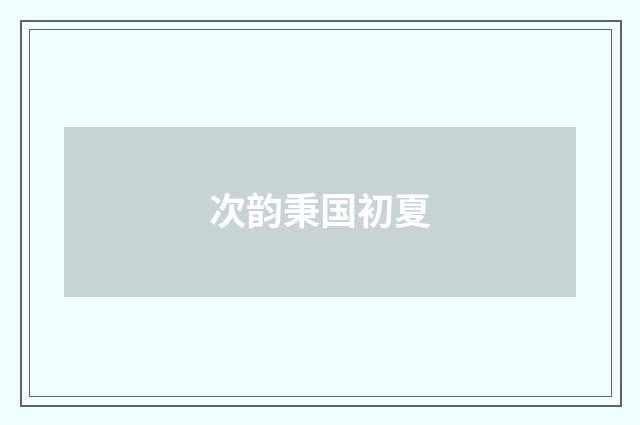 次韵秉国初夏