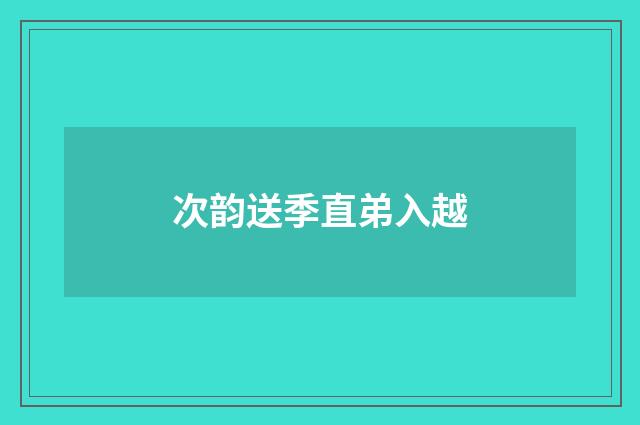 次韵送季直弟入越