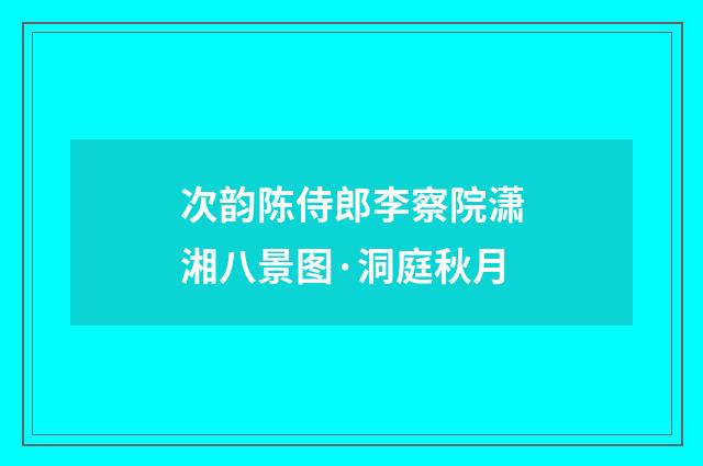 次韵陈侍郎李察院潇湘八景图·洞庭秋月