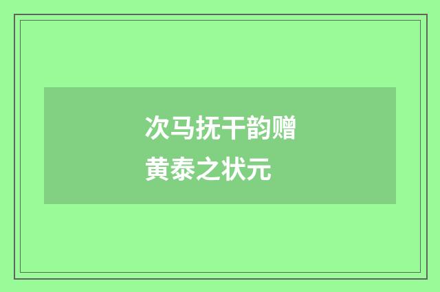次马抚干韵赠黄泰之状元