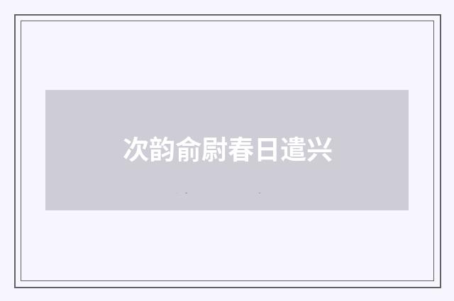 次韵俞尉春日遣兴