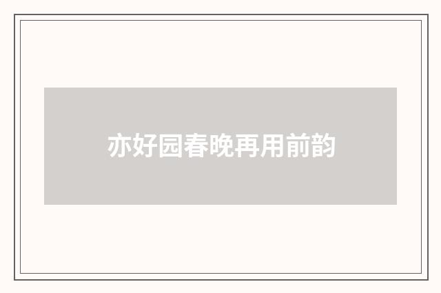 亦好园春晚再用前韵