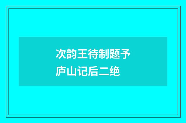 次韵王待制题予庐山记后二绝